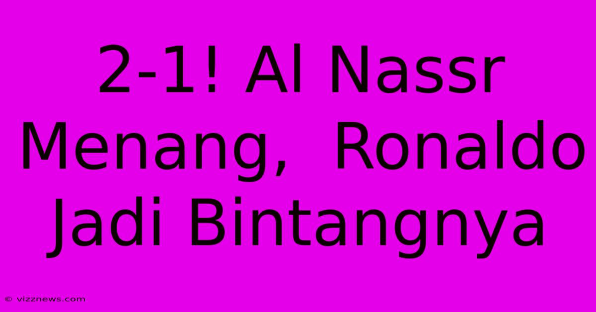 2-1! Al Nassr Menang, Ronaldo Jadi Bintangnya 2-1! Al Nassr Menang, Ronaldo Jadi Bintangnya