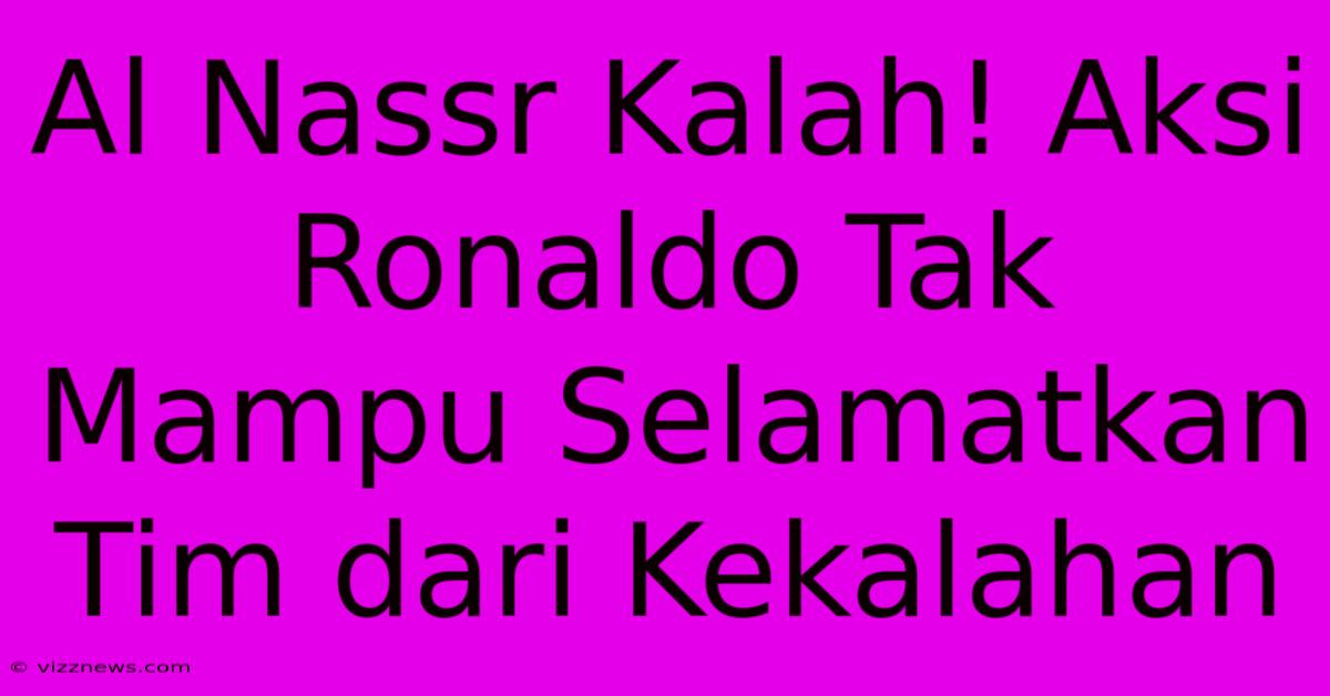 Al Nassr Kalah! Aksi Ronaldo Tak Mampu Selamatkan Tim Dari Kekalahan Al Nassr Kalah! Aksi Ronaldo Tak Mampu Selamatkan Tim Dari Kekalahan