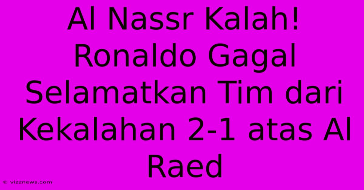 Al Nassr Kalah! Ronaldo Gagal Selamatkan Tim Dari Kekalahan 2-1 Atas Al Raed Al Nassr Kalah! Ronaldo Gagal Selamatkan Tim Dari Kekalahan 2-1 Atas Al Raed