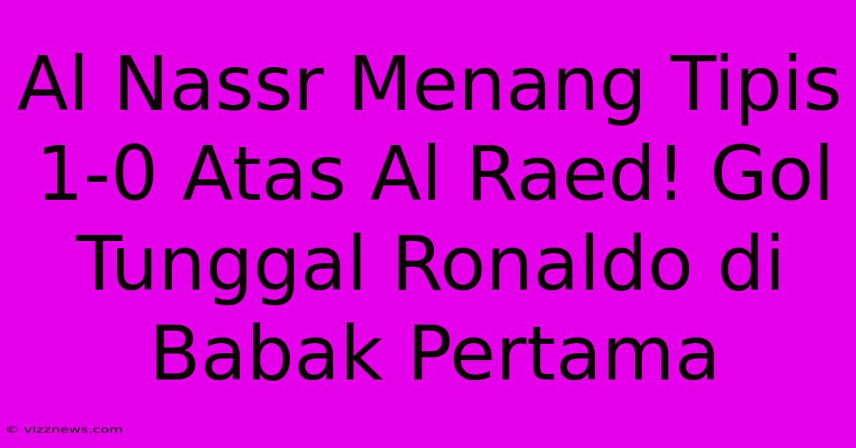 Al Nassr Menang Tipis 1-0 Atas Al Raed! Gol Tunggal Ronaldo Di Babak Pertama Al Nassr Menang Tipis 1-0 Atas Al Raed! Gol Tunggal Ronaldo Di Babak Pertama