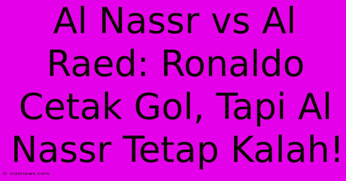 Al Nassr Vs Al Raed: Ronaldo Cetak Gol, Tapi Al Nassr Tetap Kalah! Al Nassr Vs Al Raed: Ronaldo Cetak Gol, Tapi Al Nassr Tetap Kalah!