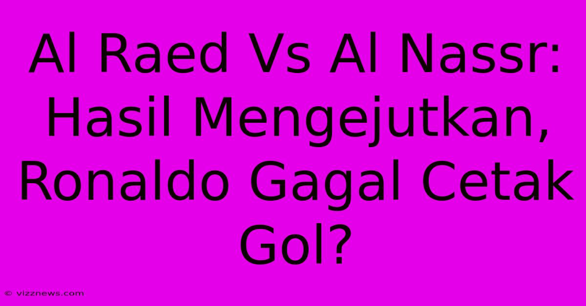 Al Raed Vs Al Nassr: Hasil Mengejutkan, Ronaldo Gagal Cetak Gol? Al Raed Vs Al Nassr: Hasil Mengejutkan, Ronaldo Gagal Cetak Gol?