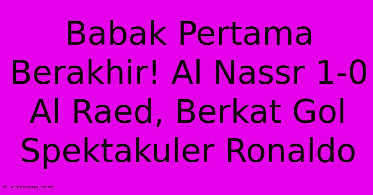 Babak Pertama Berakhir! Al Nassr 1-0 Al Raed, Berkat Gol Spektakuler Ronaldo Babak Pertama Berakhir! Al Nassr 1-0 Al Raed, Berkat Gol Spektakuler Ronaldo