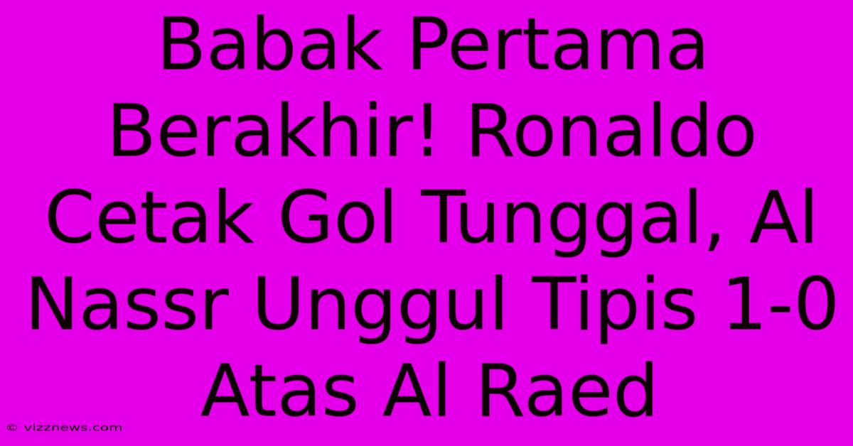 Babak Pertama Berakhir! Ronaldo Cetak Gol Tunggal, Al Nassr Unggul Tipis 1-0 Atas Al Raed Babak Pertama Berakhir! Ronaldo Cetak Gol Tunggal, Al Nassr Unggul Tipis 1-0 Atas Al Raed