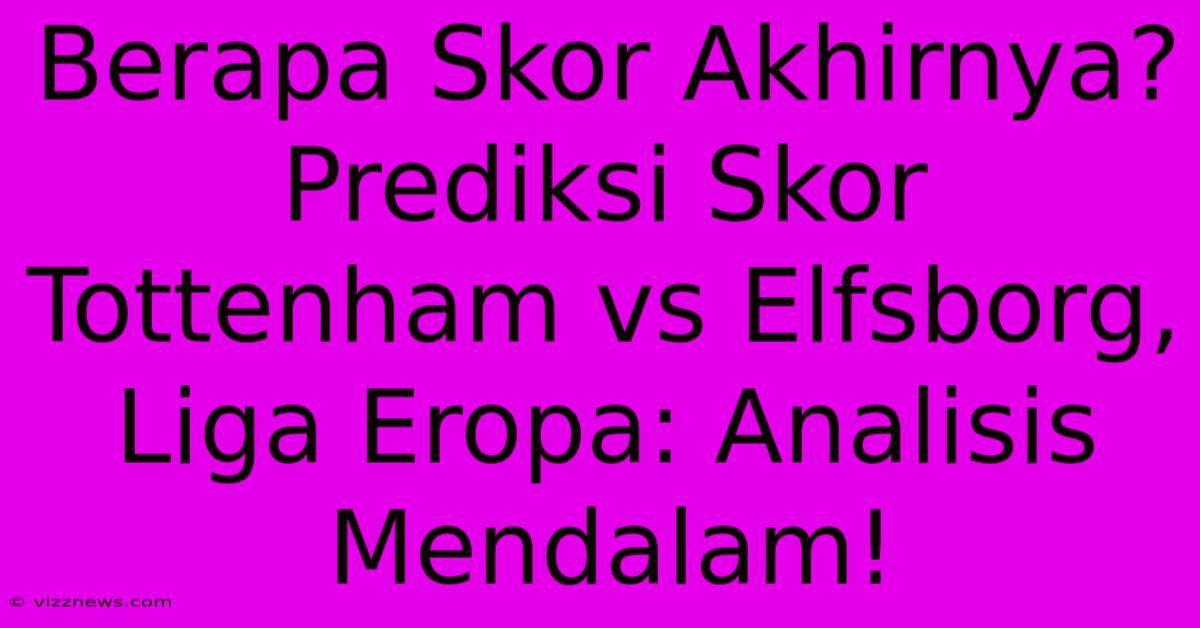 Berapa Skor Akhirnya? Prediksi Skor Tottenham Vs Elfsborg, Liga Eropa: Analisis Mendalam! Berapa Skor Akhirnya? Prediksi Skor Tottenham Vs Elfsborg, Liga Eropa: Analisis Mendalam!