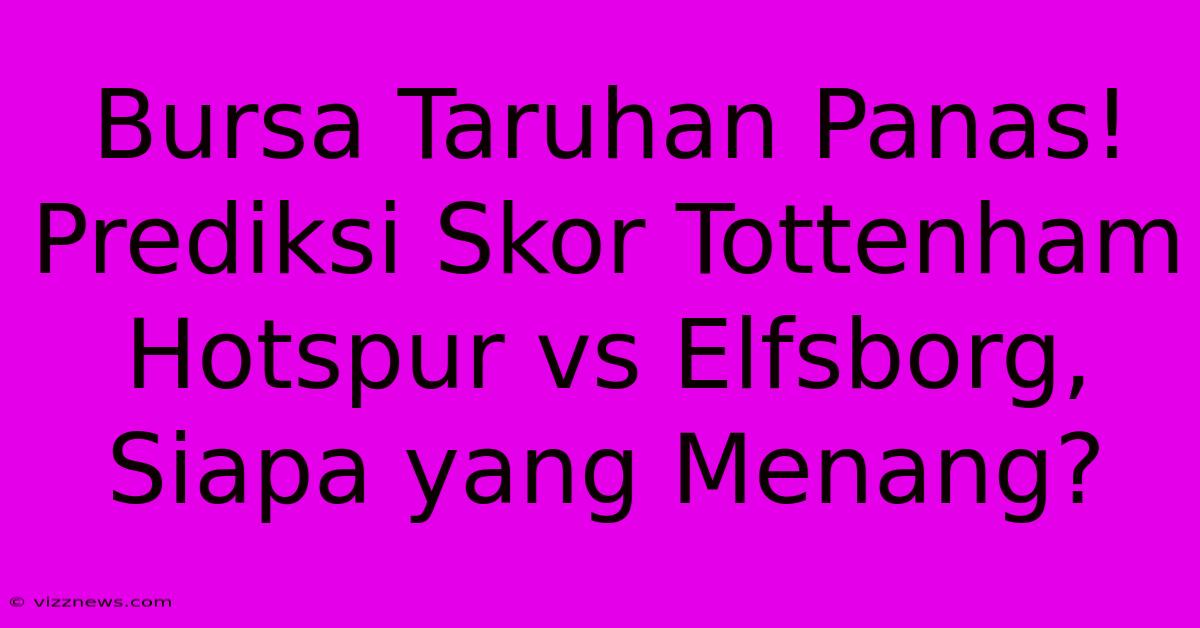 Bursa Taruhan Panas! Prediksi Skor Tottenham Hotspur Vs Elfsborg, Siapa Yang Menang? Bursa Taruhan Panas! Prediksi Skor Tottenham Hotspur Vs Elfsborg, Siapa Yang Menang?