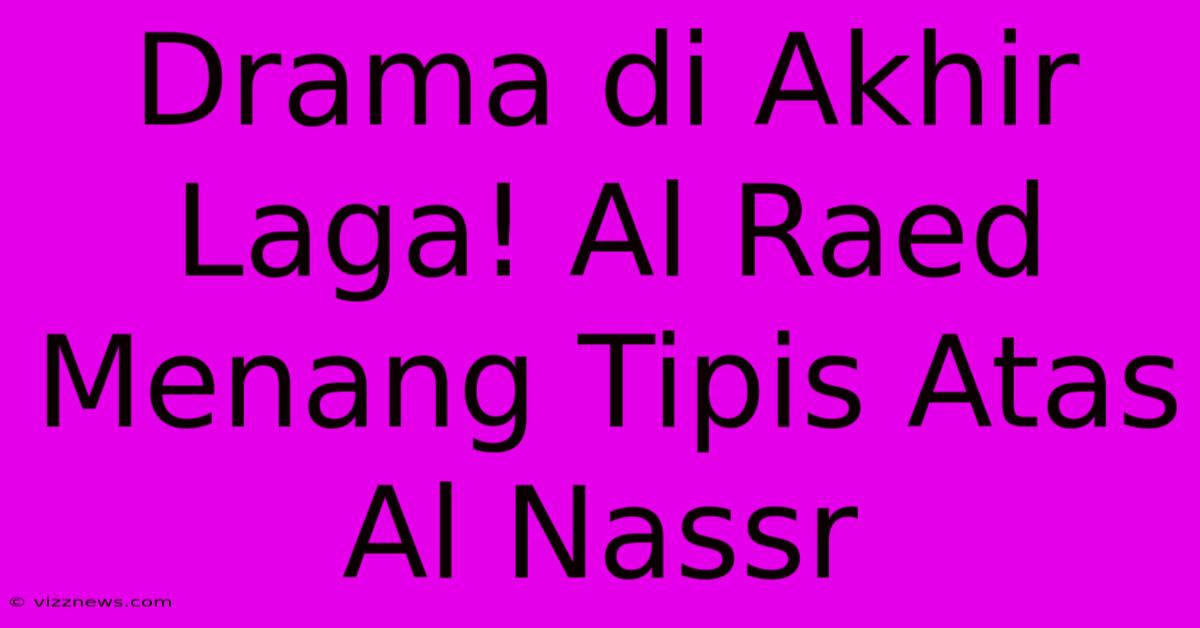 Drama Di Akhir Laga! Al Raed Menang Tipis Atas Al Nassr Drama Di Akhir Laga! Al Raed Menang Tipis Atas Al Nassr