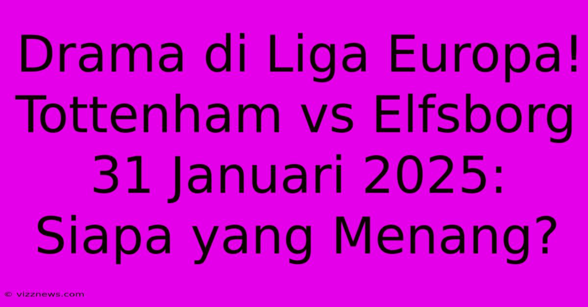 Drama Di Liga Europa! Tottenham Vs Elfsborg 31 Januari 2025: Siapa Yang Menang? Drama Di Liga Europa! Tottenham Vs Elfsborg 31 Januari 2025: Siapa Yang Menang?