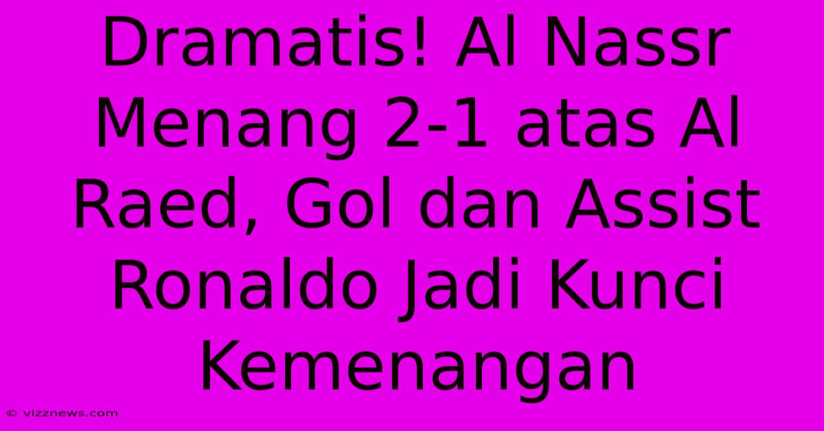 Dramatis! Al Nassr Menang 2-1 Atas Al Raed, Gol Dan Assist Ronaldo Jadi Kunci Kemenangan Dramatis! Al Nassr Menang 2-1 Atas Al Raed, Gol Dan Assist Ronaldo Jadi Kunci Kemenangan