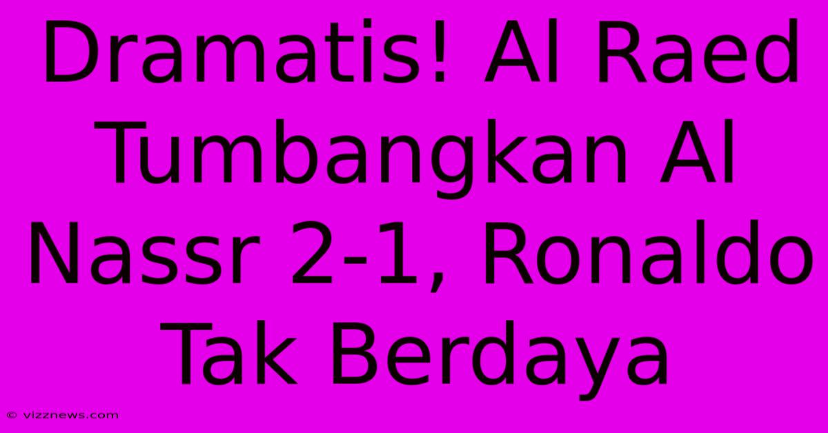 Dramatis! Al Raed Tumbangkan Al Nassr 2-1, Ronaldo Tak Berdaya Dramatis! Al Raed Tumbangkan Al Nassr 2-1, Ronaldo Tak Berdaya