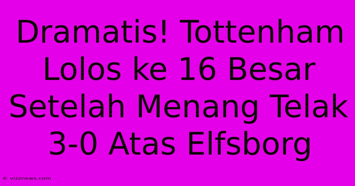 Dramatis! Tottenham Lolos Ke 16 Besar Setelah Menang Telak 3-0 Atas Elfsborg Dramatis! Tottenham Lolos Ke 16 Besar Setelah Menang Telak 3-0 Atas Elfsborg