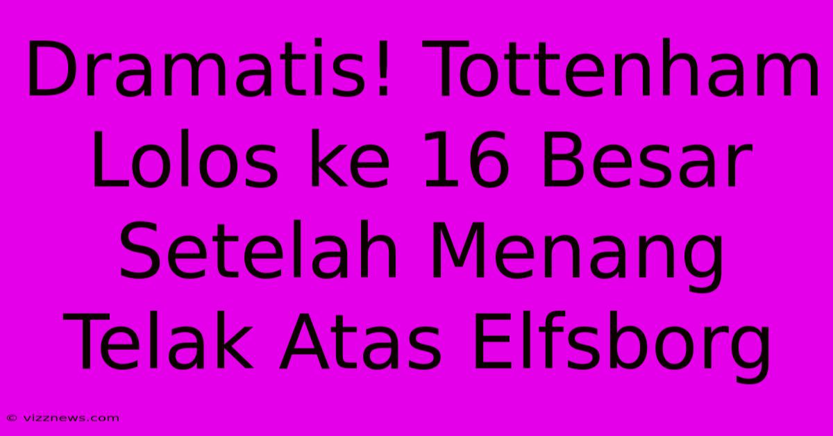 Dramatis! Tottenham Lolos Ke 16 Besar Setelah Menang Telak Atas Elfsborg Dramatis! Tottenham Lolos Ke 16 Besar Setelah Menang Telak Atas Elfsborg