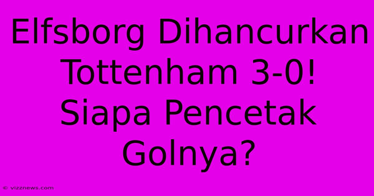 Elfsborg Dihancurkan Tottenham 3-0! Siapa Pencetak Golnya? Elfsborg Dihancurkan Tottenham 3-0! Siapa Pencetak Golnya?