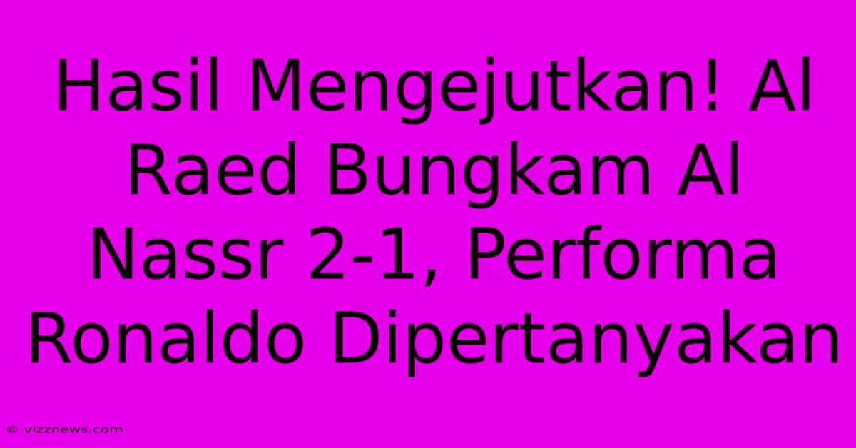 Hasil Mengejutkan! Al Raed Bungkam Al Nassr 2-1, Performa Ronaldo Dipertanyakan Hasil Mengejutkan! Al Raed Bungkam Al Nassr 2-1, Performa Ronaldo Dipertanyakan