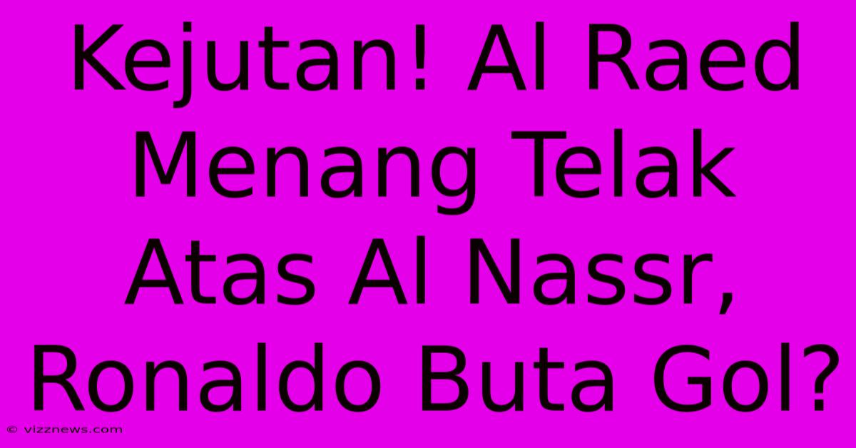 Kejutan! Al Raed Menang Telak Atas Al Nassr, Ronaldo Buta Gol? Kejutan! Al Raed Menang Telak Atas Al Nassr, Ronaldo Buta Gol?
