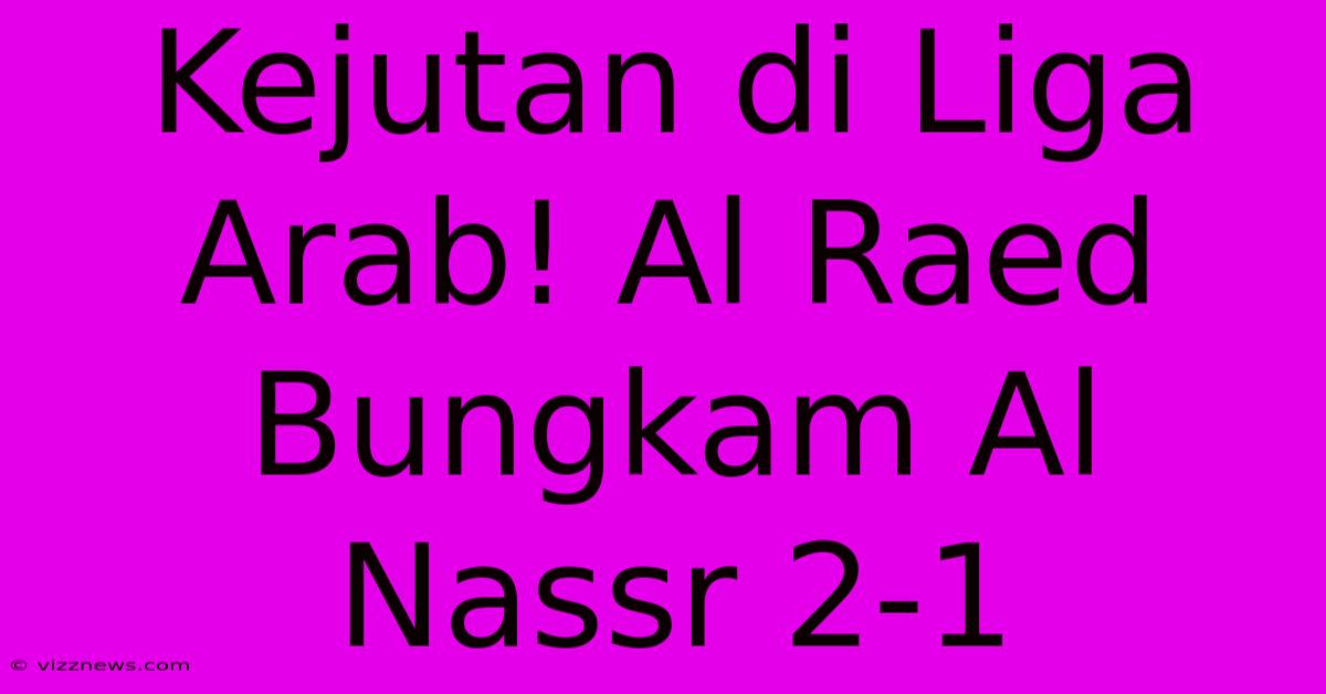 Kejutan Di Liga Arab! Al Raed Bungkam Al Nassr 2-1 Kejutan Di Liga Arab! Al Raed Bungkam Al Nassr 2-1