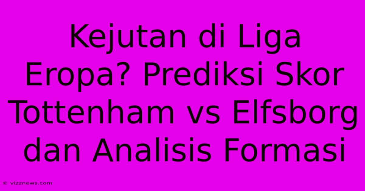Kejutan Di Liga Eropa? Prediksi Skor Tottenham Vs Elfsborg Dan Analisis Formasi Kejutan Di Liga Eropa? Prediksi Skor Tottenham Vs Elfsborg Dan Analisis Formasi