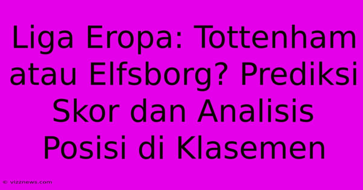 Liga Eropa: Tottenham Atau Elfsborg? Prediksi Skor Dan Analisis Posisi Di Klasemen Liga Eropa: Tottenham Atau Elfsborg? Prediksi Skor Dan Analisis Posisi Di Klasemen