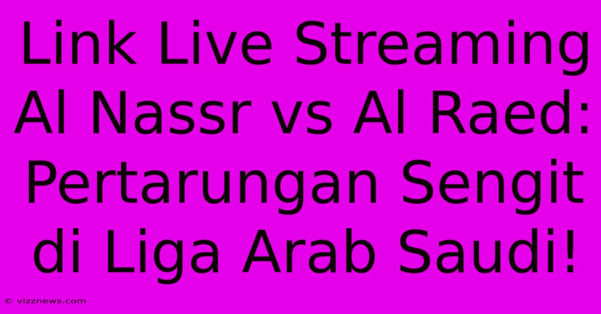 Link Live Streaming Al Nassr Vs Al Raed: Pertarungan Sengit Di Liga Arab Saudi! Link Live Streaming Al Nassr Vs Al Raed: Pertarungan Sengit Di Liga Arab Saudi!
