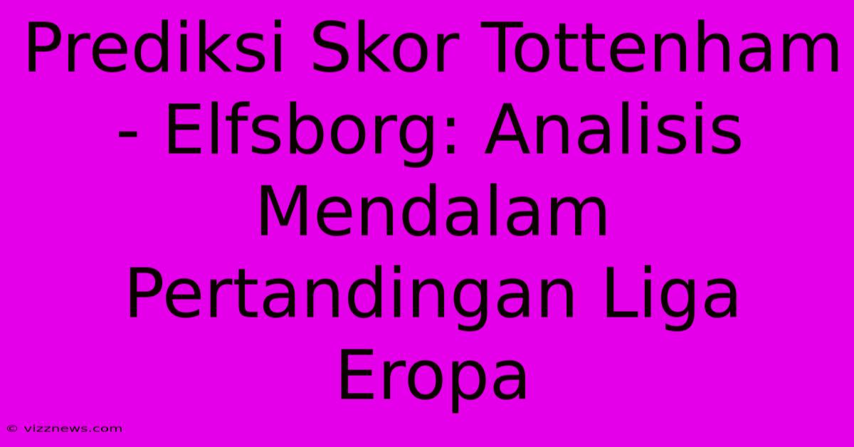 Prediksi Skor Tottenham - Elfsborg: Analisis Mendalam Pertandingan Liga Eropa Prediksi Skor Tottenham - Elfsborg: Analisis Mendalam Pertandingan Liga Eropa