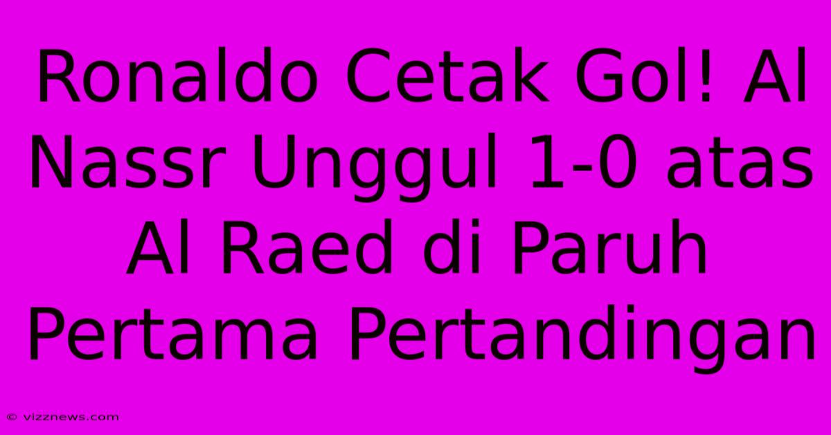 Ronaldo Cetak Gol! Al Nassr Unggul 1-0 Atas Al Raed Di Paruh Pertama Pertandingan Ronaldo Cetak Gol! Al Nassr Unggul 1-0 Atas Al Raed Di Paruh Pertama Pertandingan