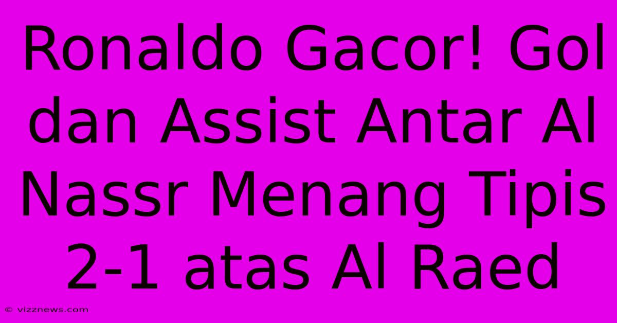 Ronaldo Gacor! Gol Dan Assist Antar Al Nassr Menang Tipis 2-1 Atas Al Raed Ronaldo Gacor! Gol Dan Assist Antar Al Nassr Menang Tipis 2-1 Atas Al Raed