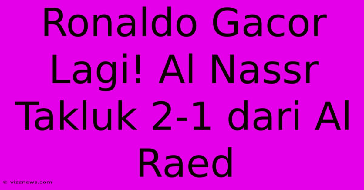 Ronaldo Gacor Lagi! Al Nassr Takluk 2-1 Dari Al Raed Ronaldo Gacor Lagi! Al Nassr Takluk 2-1 Dari Al Raed