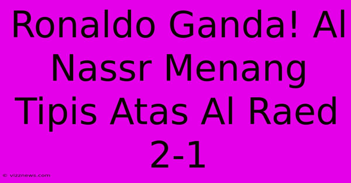 Ronaldo Ganda! Al Nassr Menang Tipis Atas Al Raed 2-1 Ronaldo Ganda! Al Nassr Menang Tipis Atas Al Raed 2-1