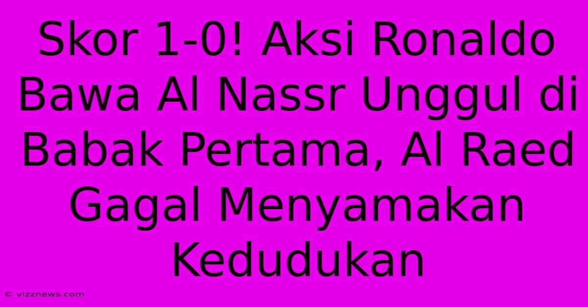 Skor 1-0! Aksi Ronaldo Bawa Al Nassr Unggul Di Babak Pertama, Al Raed Gagal Menyamakan Kedudukan Skor 1-0! Aksi Ronaldo Bawa Al Nassr Unggul Di Babak Pertama, Al Raed Gagal Menyamakan Kedudukan