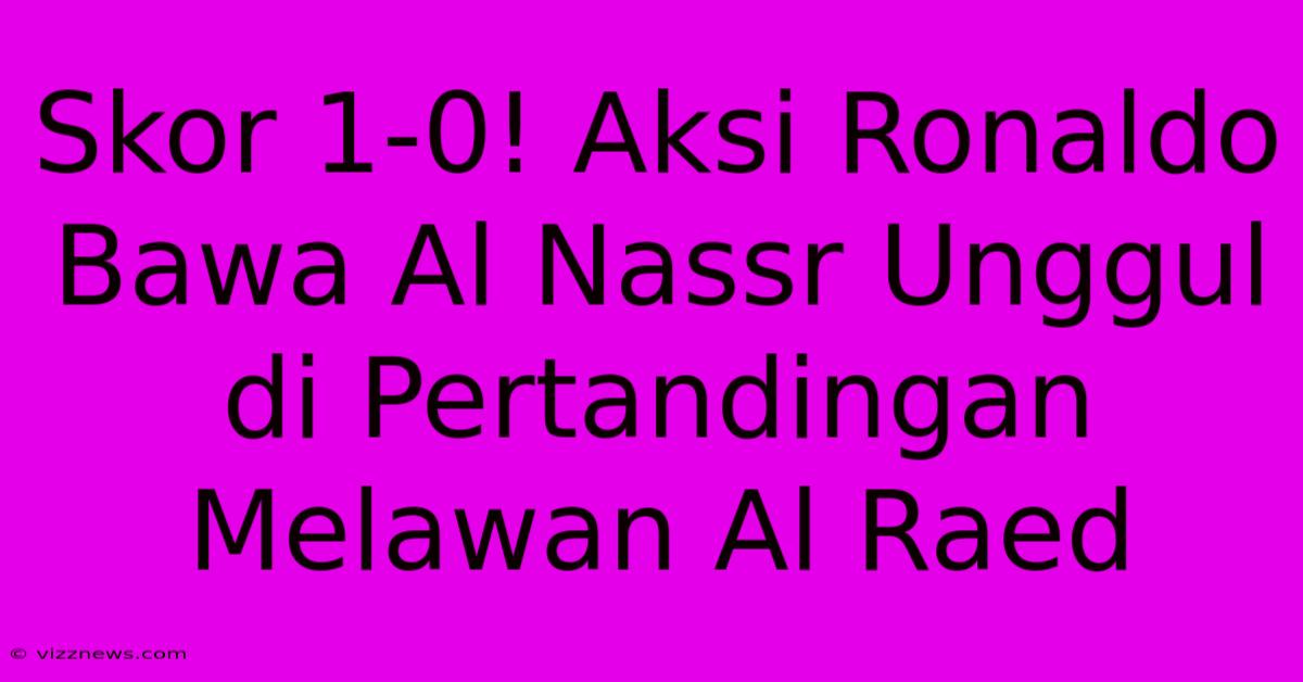 Skor 1-0! Aksi Ronaldo Bawa Al Nassr Unggul Di Pertandingan Melawan Al Raed Skor 1-0! Aksi Ronaldo Bawa Al Nassr Unggul Di Pertandingan Melawan Al Raed