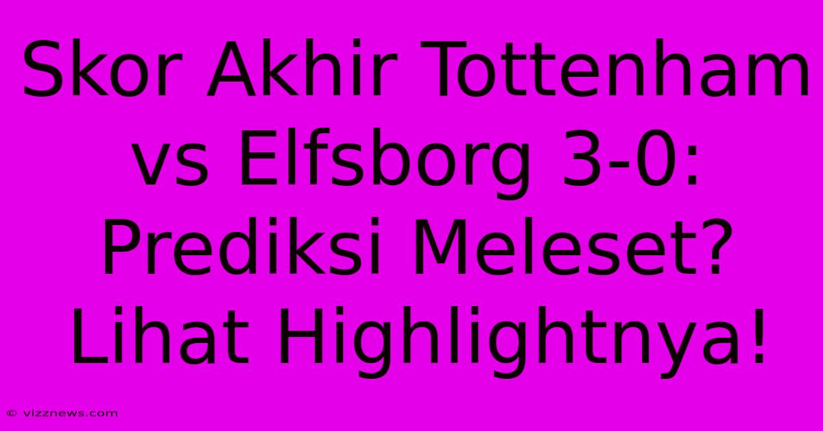 Skor Akhir Tottenham Vs Elfsborg 3-0: Prediksi Meleset? Lihat Highlightnya! Skor Akhir Tottenham Vs Elfsborg 3-0: Prediksi Meleset? Lihat Highlightnya!