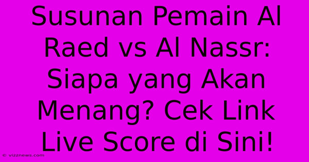 Susunan Pemain Al Raed Vs Al Nassr: Siapa Yang Akan Menang? Cek Link Live Score Di Sini! Susunan Pemain Al Raed Vs Al Nassr: Siapa Yang Akan Menang? Cek Link Live Score Di Sini!
