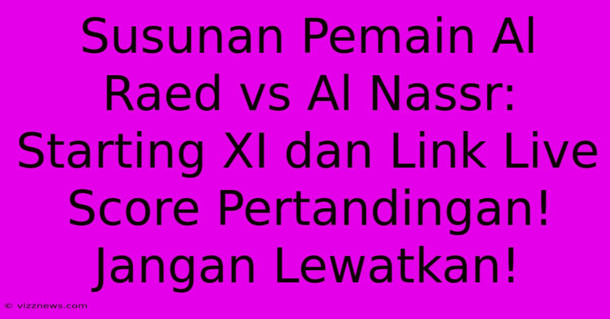 Susunan Pemain Al Raed Vs Al Nassr: Starting XI Dan Link Live Score Pertandingan! Jangan Lewatkan! Susunan Pemain Al Raed Vs Al Nassr: Starting XI Dan Link Live Score Pertandingan! Jangan Lewatkan!