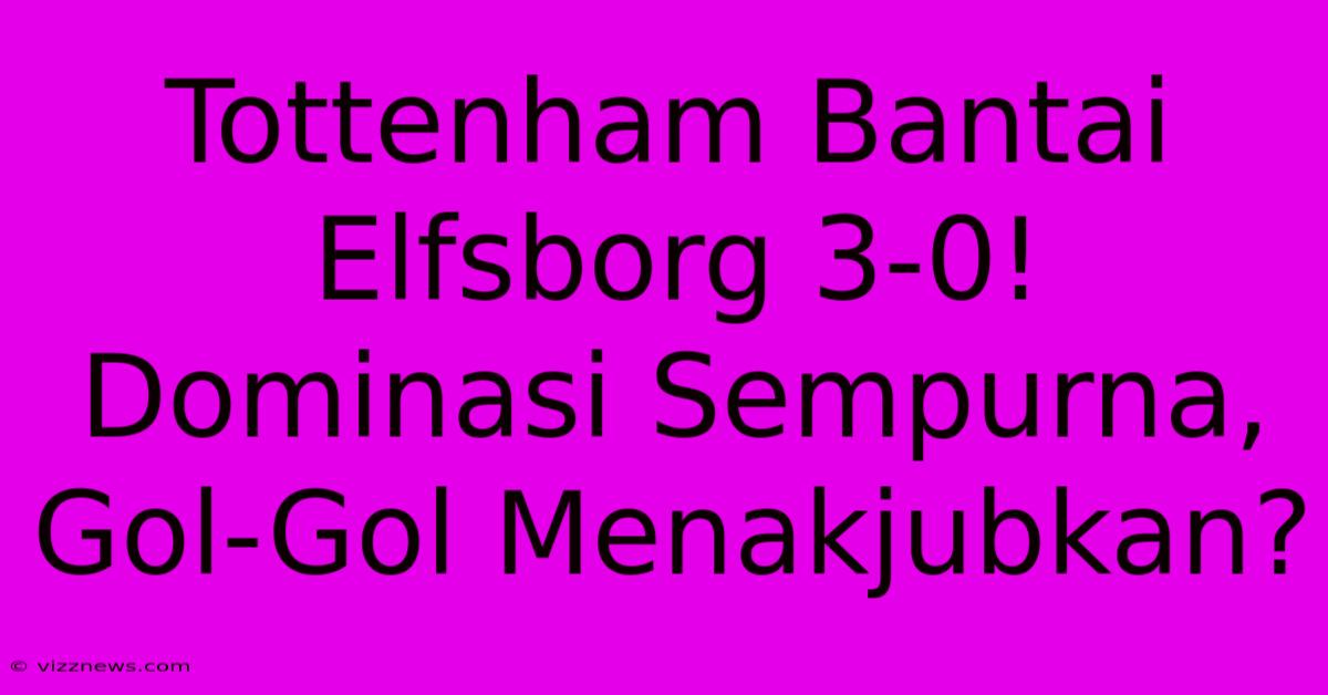Tottenham Bantai Elfsborg 3-0! Dominasi Sempurna, Gol-Gol Menakjubkan? Tottenham Bantai Elfsborg 3-0! Dominasi Sempurna, Gol-Gol Menakjubkan?