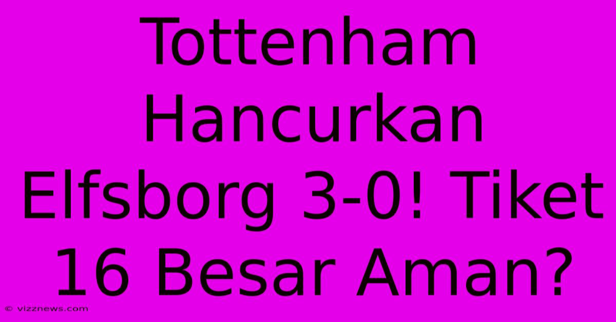 Tottenham Hancurkan Elfsborg 3-0! Tiket 16 Besar Aman? Tottenham Hancurkan Elfsborg 3-0! Tiket 16 Besar Aman?