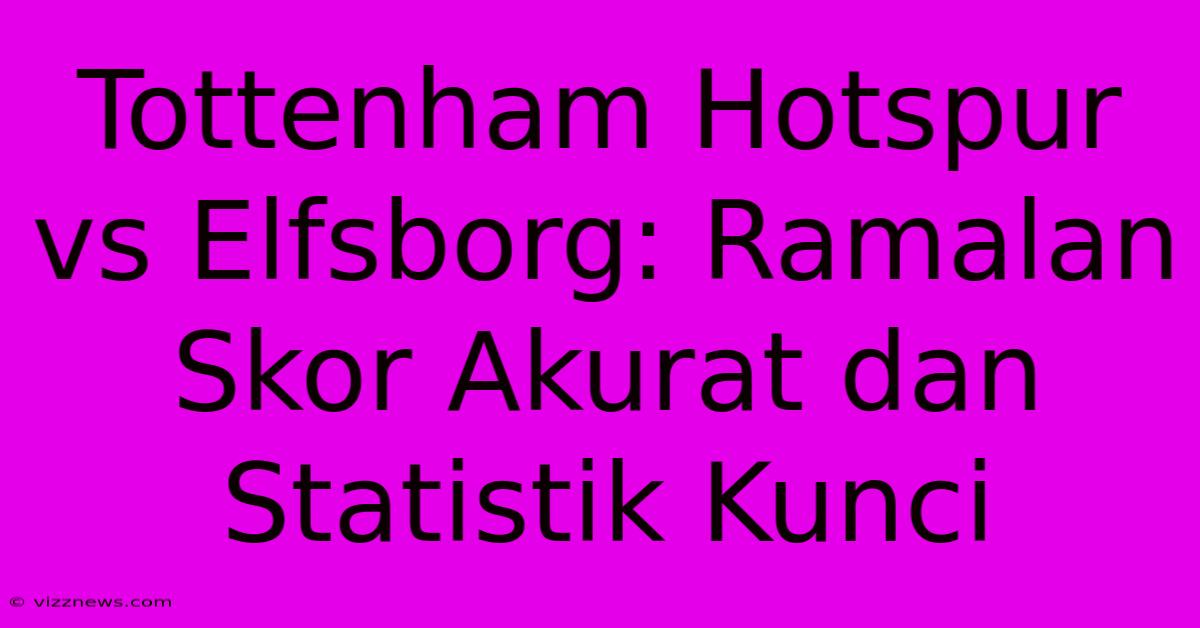 Tottenham Hotspur Vs Elfsborg: Ramalan Skor Akurat Dan Statistik Kunci Tottenham Hotspur Vs Elfsborg: Ramalan Skor Akurat Dan Statistik Kunci