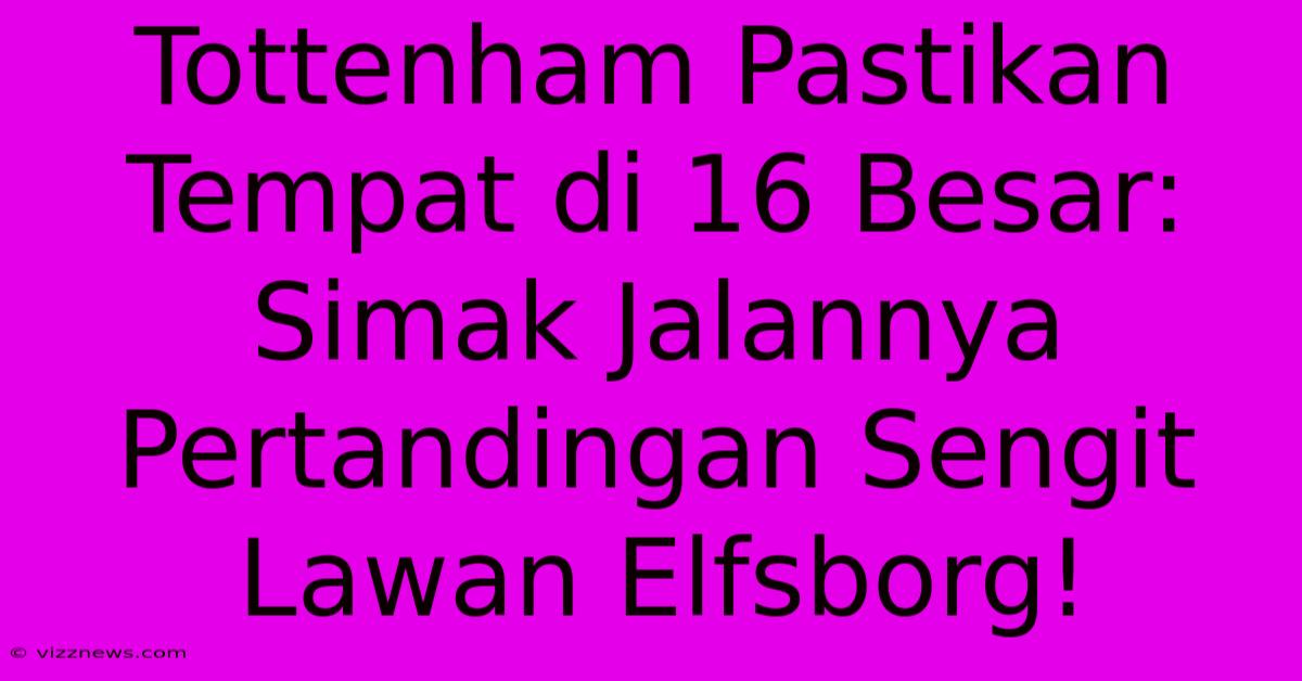 Tottenham Pastikan Tempat Di 16 Besar: Simak Jalannya Pertandingan Sengit Lawan Elfsborg! Tottenham Pastikan Tempat Di 16 Besar: Simak Jalannya Pertandingan Sengit Lawan Elfsborg!